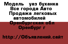  › Модель ­ уаз буханка - Все города Авто » Продажа легковых автомобилей   . Оренбургская обл.,Оренбург г.